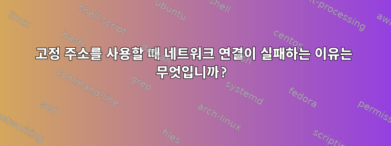 고정 주소를 사용할 때 네트워크 연결이 실패하는 이유는 무엇입니까?