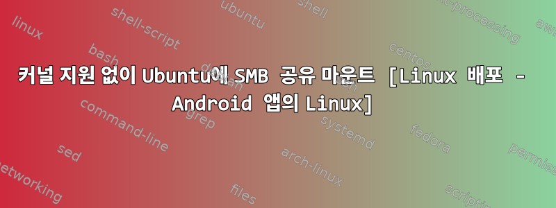 커널 지원 없이 Ubuntu에 SMB 공유 마운트 [Linux 배포 - Android 앱의 Linux]