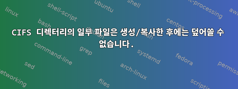 CIFS 디렉터리의 일부 파일은 생성/복사한 후에는 덮어쓸 수 없습니다.