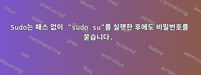 Sudo는 패스 없이 "sudo su"를 실행한 후에도 비밀번호를 묻습니다.