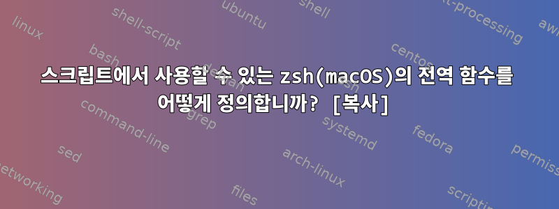 스크립트에서 사용할 수 있는 zsh(macOS)의 전역 함수를 어떻게 정의합니까? [복사]