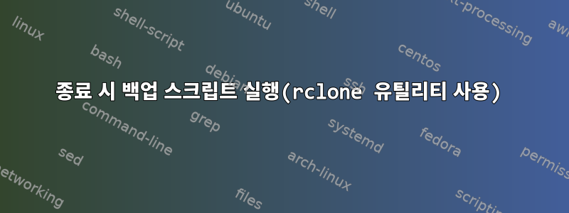 종료 시 백업 스크립트 실행(rclone 유틸리티 사용)