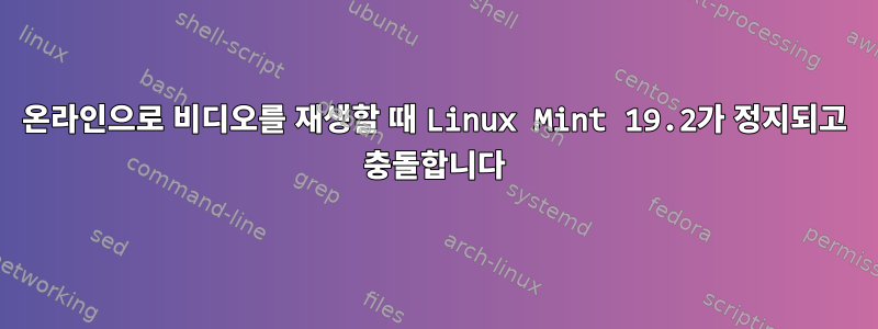 온라인으로 비디오를 재생할 때 Linux Mint 19.2가 정지되고 충돌합니다