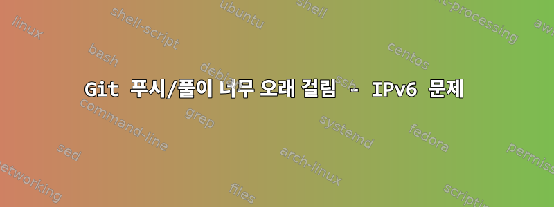 Git 푸시/풀이 너무 오래 걸림 - IPv6 문제