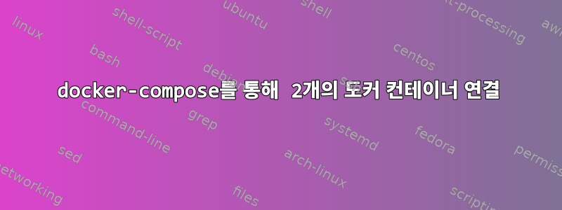 docker-compose를 통해 2개의 도커 컨테이너 연결