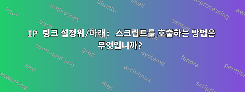 IP 링크 설정위/아래: 스크립트를 호출하는 방법은 무엇입니까?