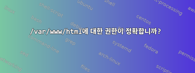 /var/www/html에 대한 권한이 정확합니까?