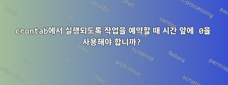 crontab에서 실행되도록 작업을 예약할 때 시간 앞에 0을 사용해야 합니까?