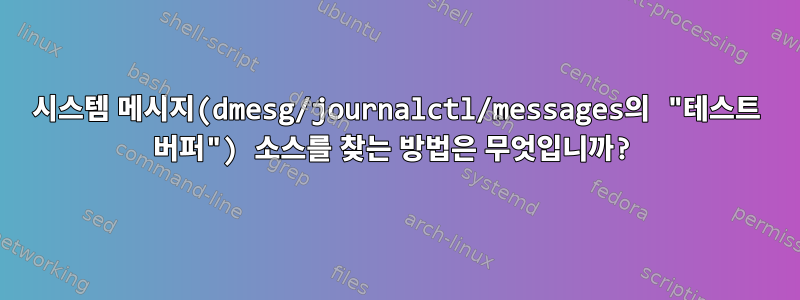 시스템 메시지(dmesg/journalctl/messages의 "테스트 버퍼") 소스를 찾는 방법은 무엇입니까?