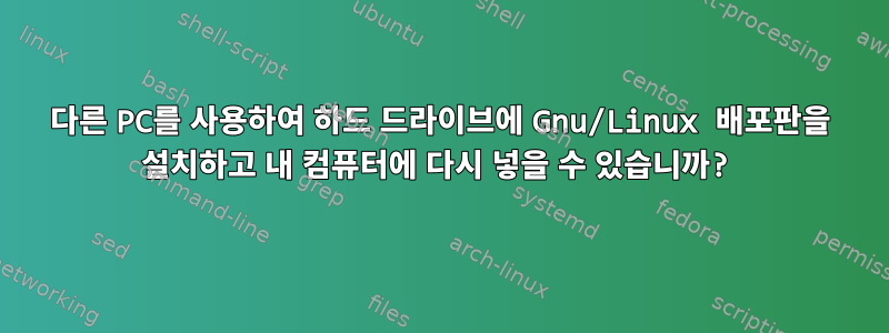 다른 PC를 사용하여 하드 드라이브에 Gnu/Linux 배포판을 설치하고 내 컴퓨터에 다시 넣을 수 있습니까?