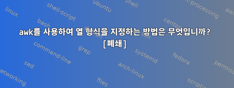 awk를 사용하여 열 형식을 지정하는 방법은 무엇입니까? [폐쇄]