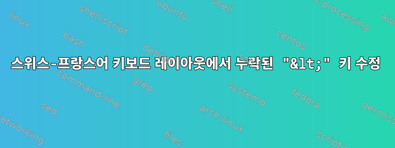 스위스-프랑스어 키보드 레이아웃에서 누락된 "&lt;" 키 수정