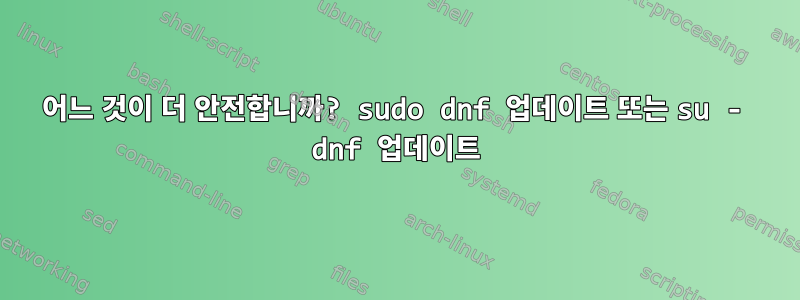 어느 것이 더 안전합니까? sudo dnf 업데이트 또는 su - dnf 업데이트