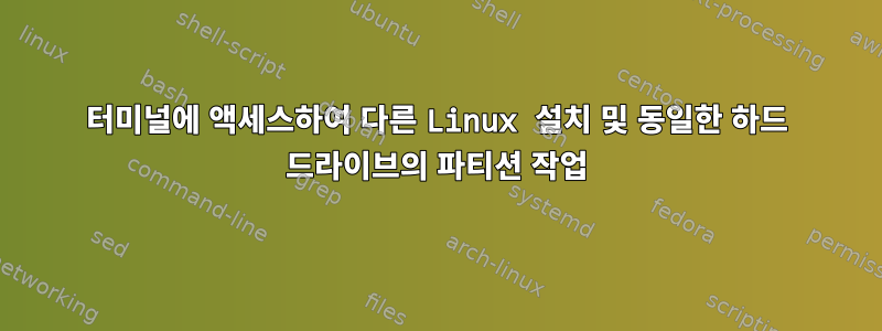 터미널에 액세스하여 다른 Linux 설치 및 동일한 하드 드라이브의 파티션 작업