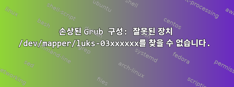 손상된 Grub 구성: 잘못된 장치 /dev/mapper/luks-03xxxxxx를 찾을 수 없습니다.