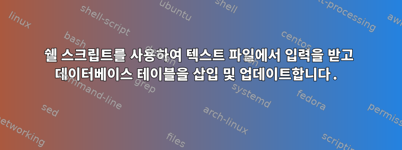 쉘 스크립트를 사용하여 텍스트 파일에서 입력을 받고 데이터베이스 테이블을 삽입 및 업데이트합니다.