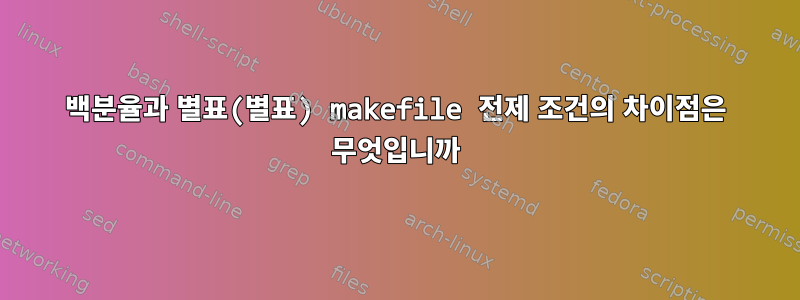 백분율과 별표(별표) makefile 전제 조건의 차이점은 무엇입니까