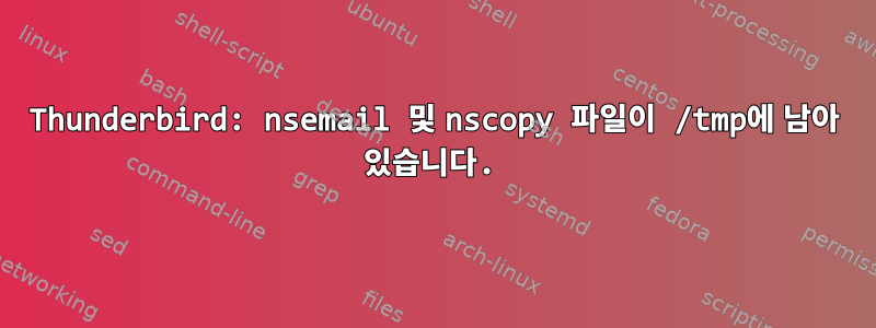 Thunderbird: nsemail 및 nscopy 파일이 /tmp에 남아 있습니다.