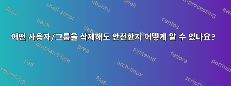 어떤 사용자/그룹을 삭제해도 안전한지 어떻게 알 수 있나요?