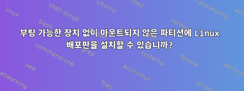 부팅 가능한 장치 없이 마운트되지 않은 파티션에 Linux 배포판을 설치할 수 있습니까?