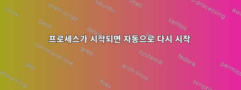 프로세스가 시작되면 자동으로 다시 시작