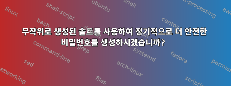 무작위로 생성된 솔트를 사용하여 정기적으로 더 안전한 비밀번호를 생성하시겠습니까?