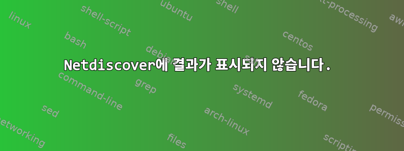 Netdiscover에 결과가 표시되지 않습니다.