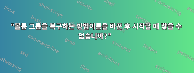 "볼륨 그룹을 복구하는 방법이름을 바꾼 후 시작할 때 찾을 수 없습니까?"