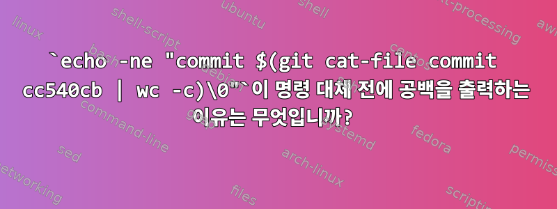 `echo -ne "commit $(git cat-file commit cc540cb | wc -c)\0"`이 명령 대체 전에 공백을 출력하는 이유는 무엇입니까?