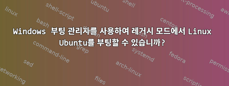 Windows 부팅 관리자를 사용하여 레거시 모드에서 Linux Ubuntu를 부팅할 수 있습니까?