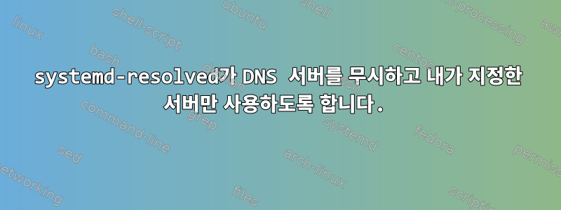 systemd-resolved가 DNS 서버를 무시하고 내가 지정한 서버만 사용하도록 합니다.