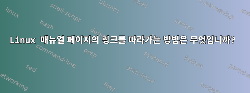 Linux 매뉴얼 페이지의 링크를 따라가는 방법은 무엇입니까?