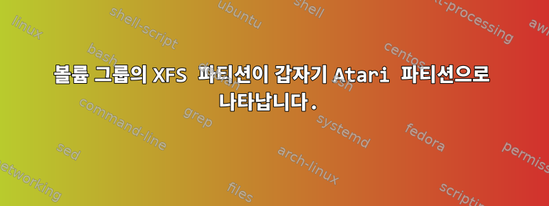 볼륨 그룹의 XFS 파티션이 갑자기 Atari 파티션으로 나타납니다.