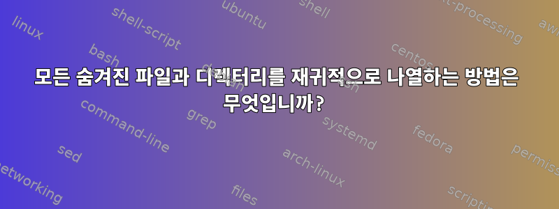 모든 숨겨진 파일과 디렉터리를 재귀적으로 나열하는 방법은 무엇입니까?