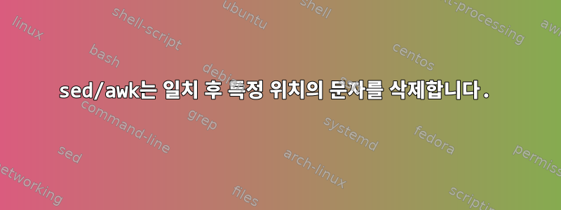 sed/awk는 일치 후 특정 위치의 문자를 삭제합니다.