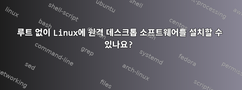 루트 없이 Linux에 원격 데스크톱 소프트웨어를 설치할 수 있나요?