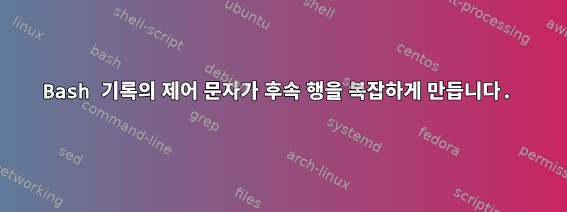 Bash 기록의 제어 문자가 후속 행을 복잡하게 만듭니다.