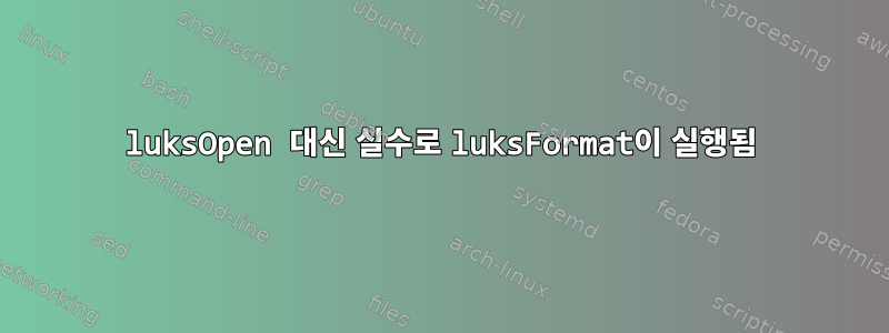 luksOpen 대신 실수로 luksFormat이 실행됨