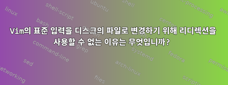 Vim의 표준 입력을 디스크의 파일로 변경하기 위해 리디렉션을 사용할 수 없는 이유는 무엇입니까?