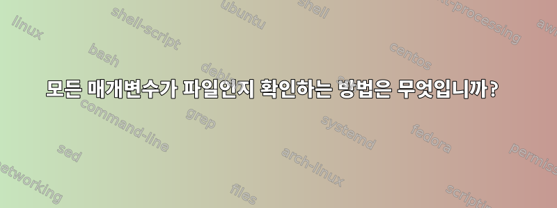 모든 매개변수가 파일인지 확인하는 방법은 무엇입니까?