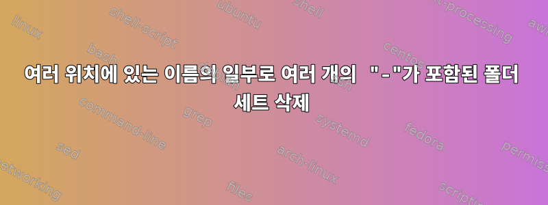 여러 위치에 있는 이름의 일부로 여러 개의 "-"가 포함된 폴더 세트 삭제