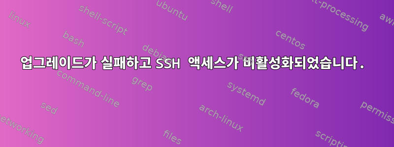 업그레이드가 실패하고 SSH 액세스가 비활성화되었습니다.