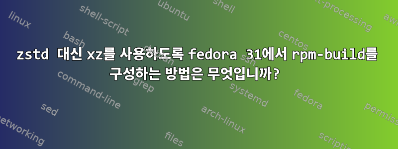 zstd 대신 xz를 사용하도록 fedora 31에서 rpm-build를 구성하는 방법은 무엇입니까?