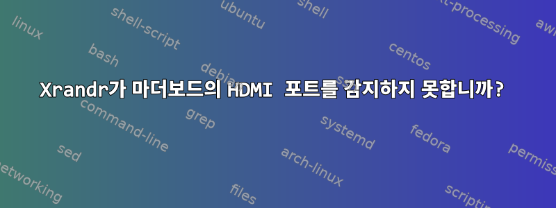 Xrandr가 마더보드의 HDMI 포트를 감지하지 못합니까?