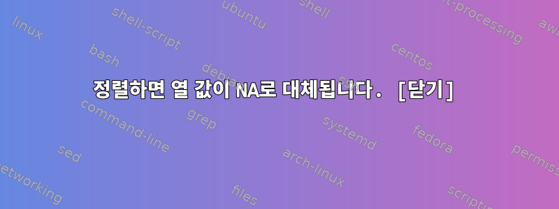 정렬하면 열 값이 NA로 대체됩니다. [닫기]