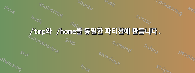 /tmp와 /home을 동일한 파티션에 만듭니다.