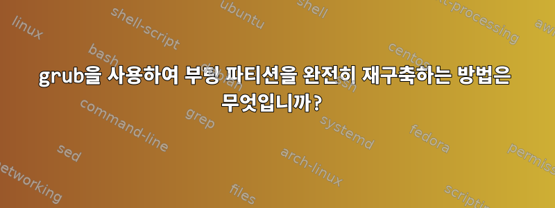 grub을 사용하여 부팅 파티션을 완전히 재구축하는 방법은 무엇입니까?