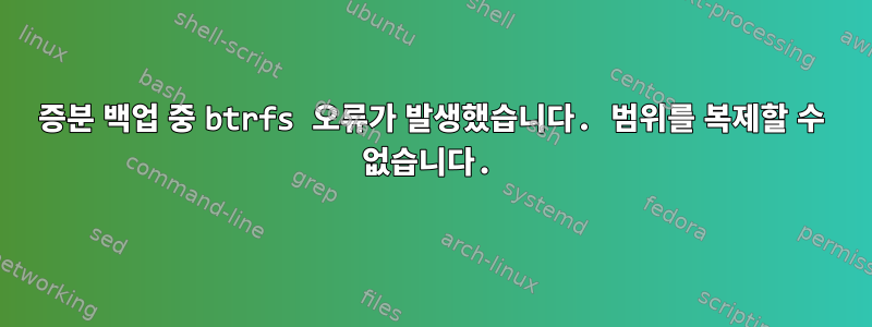 증분 백업 중 btrfs 오류가 발생했습니다. 범위를 복제할 수 없습니다.