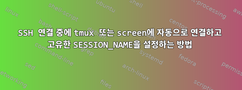 SSH 연결 중에 tmux 또는 screen에 자동으로 연결하고 고유한 SESSION_NAME을 설정하는 방법