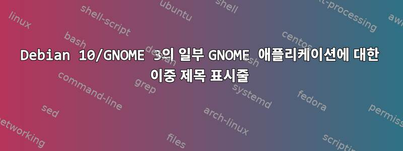 Debian 10/GNOME 3의 일부 GNOME 애플리케이션에 대한 이중 제목 표시줄